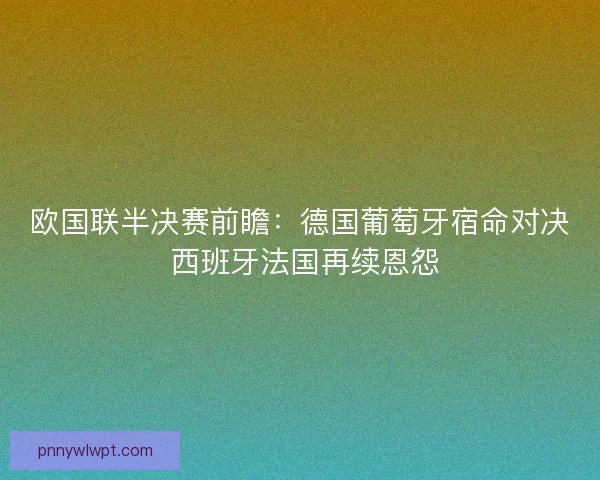 欧国联半决赛前瞻：德国葡萄牙宿命对决 西班牙法国再续恩怨