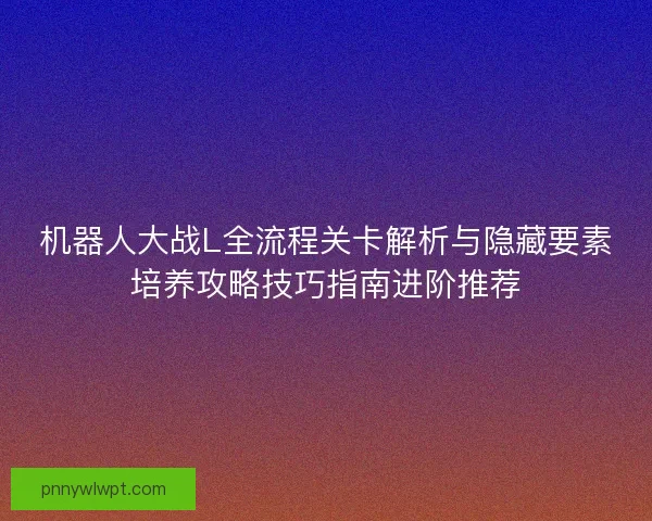 机器人大战L全流程关卡解析与隐藏要素培养攻略技巧指南进阶推荐