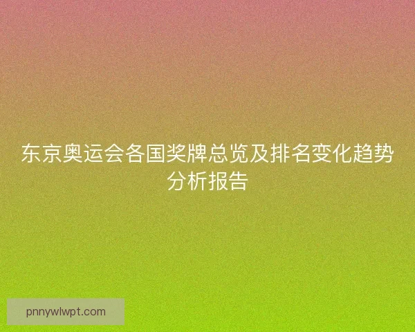 东京奥运会各国奖牌总览及排名变化趋势分析报告