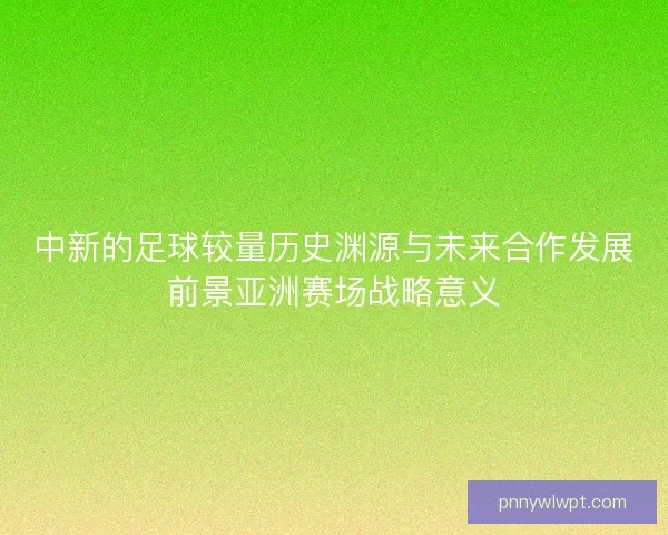 中新的足球较量历史渊源与未来合作发展前景亚洲赛场战略意义