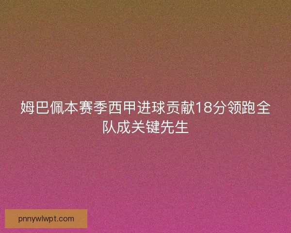 姆巴佩本赛季西甲进球贡献18分领跑全队成关键先生
