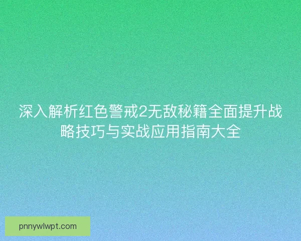 深入解析红色警戒2无敌秘籍全面提升战略技巧与实战应用指南大全